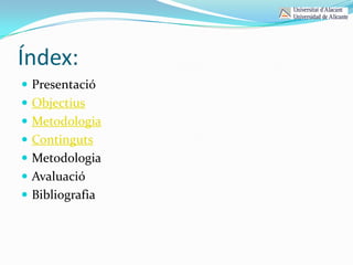 Índex:
 Presentació
 Objectius
 Metodologia
 Continguts
 Metodologia
 Avaluació
 Bibliografia
 