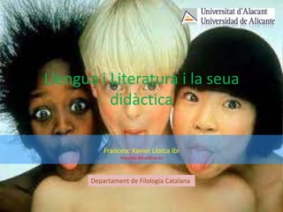 Llengua i Literatura i la seua
          didàctica

           Francesc Xavier Llorca Ibi
                francesc.llorca@ua.es




       Departament de Filologia Catalana
 