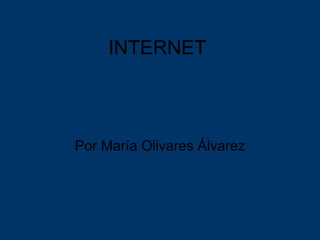 INTERNET Por María Olivares Álvarez 