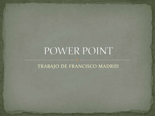 TRABAJO DE FRANCISCO MADRID POWER POINT 