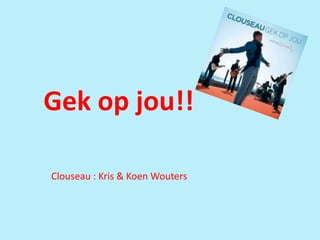 Gek op jou!! Clouseau : Kris & Koen Wouters 