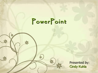 PowerPoint Presented by: Cindy   Kukla 