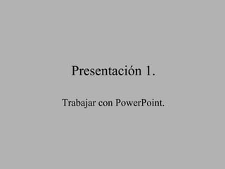 Presentación 1. Trabajar con PowerPoint. 