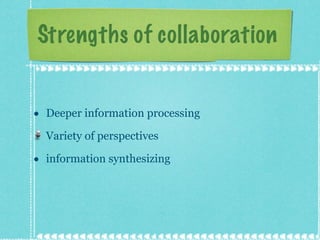 Strengths of collaboration  Deeper information processing  Variety of perspectives information synthesizing  