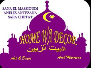 HOME WA DECOR البيت تزيين Art &Decor ArabMaroccan SANA EL MASSIOUDI ANELIZ ANTEZANA SARA CHETAT 