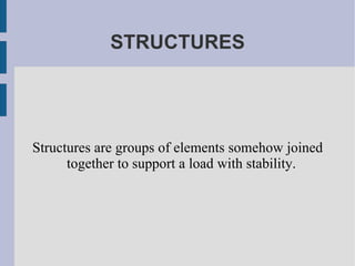 STRUCTURES Structures are groups of elements somehow joined together to support a load with stability. 