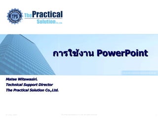 การใช้งาน   PowerPoint Matee Witawasiri. Technical Support Director The Practical Solution Co.,Ltd. 