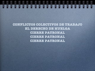 CONFLICTOS COLECTIVOS DE TRABAJO EL DERECHO DE HUELGA CIERRE PATRONAL CIERRE PATRONAL CIERRE PATRONAL 