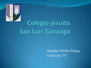 Colegio jesuita San Luis Gonzaga Nombre: Emilio Zúñiga Curso: 5to “D” 