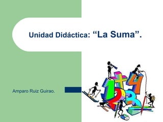 Unidad Didáctica :  “La Suma”. Amparo Ruiz Guirao. 