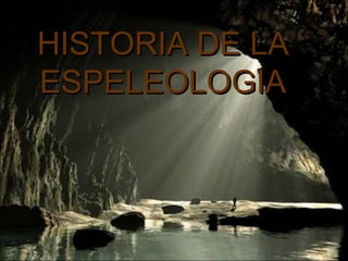 HISTORIA DE LA ESPELEOLOGIA 
