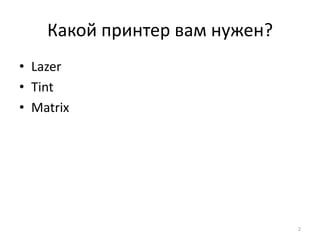 Какой принтер вам нужен?
• Lazer
• Tint
• Matrix




                               2
 