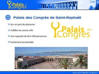 Palais des Congrès de Saint-Raphaël Sur un port de plaisance A 800m du centre ville Une capacité de 60 à 350 personnes Facilement privatisable