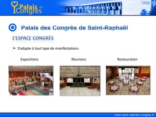 Palais des Congrès de Saint-RaphaëlL’espace CongrèsS’adapte à tout type de manifestations         Expositions                                     Réunions                                   Restauration