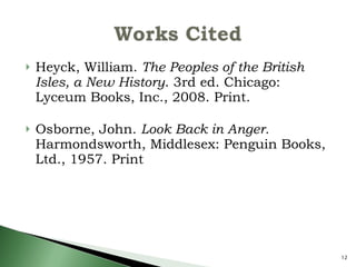 Heyck, William.  The Peoples of the British Isles, a New History . 3rd ed. Chicago: Lyceum Books, Inc., 2008. Print.  Osborne, John.  Look Back in Anger.  Harmondsworth, Middlesex: Penguin Books, Ltd., 1957. Print 