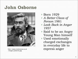 Born 1929 A Better Class of Person  1981 Look Back in Anger  1957 Said to be an Angry Young Man himself Used emotionally charged exchanges in everyday life to express anger http://www.creativecow.co.uk/images/josborne.jpg 