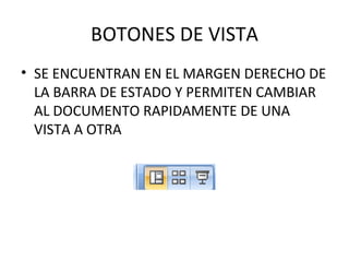 BOTONES DE VISTA SE ENCUENTRAN EN EL MARGEN DERECHO DE LA BARRA DE ESTADO Y PERMITEN CAMBIAR AL DOCUMENTO RAPIDAMENTE DE UNA VISTA A OTRA 