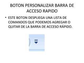 BOTON PERSONALIZAR BARRA DE ACCESO RAPIDO ESTE BOTON DESPLIEGA UNA LISTA DE COMANDOS QUE PODEMOS AGREGAR O QUITAR DE LA BARRA DE ACCESO RÁPIDO. 