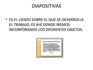 DIAPOSITIVAS ES EL LIENZO SOBRE EL QUE SE DESARROLLA EL TRABAJO, ES AHÍ DONDE IREMOS INCORPÓRANDO LOS DIFERENTES OBJETOS. 