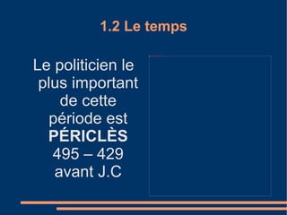 1.2 Le temps Le politicien le plus important de cette période est  P ÉRICLÈS  495 – 429 avant J.C 