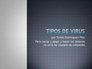 Tipos de virus por Tomás Domínguez Pino Para copiar y pegar y hacer los deberes no sirve he copiado de wikipedia 
