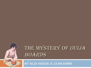 THE MYSTERY OF  OUIJA BOARDS By Alia Griese & Leah Romm 