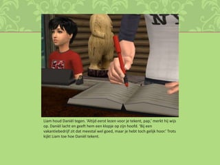 Liam houd Daniël tegen. ‘Altijd eerst lezen voor je tekent, pap,’ merkt hij wijs op. Daniël lacht en geeft hem een klopje op zijn hoofd. ‘Bij een vakantiebedrijf zit dat meestal wel goed, maar je hebt toch gelijk hoor.’ Trots kijkt Liam toe hoe Daniël tekent.