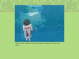 Chloé zet af en maakt een bommetje. Met een luide plons valt ze in het water.