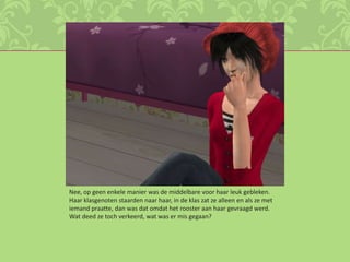 Nee, op geen enkele manier was de middelbare voor haar leuk gebleken. Haar klasgenoten staarden naar haar, in de klas zat ze alleen en als ze met iemand praatte, dan was dat omdat het rooster aan haar gevraagd werd. Wat deed ze toch verkeerd, wat was er mis gegaan? 