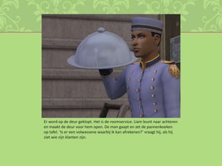 Er word op de deur geklopt. Het is de roomservice. Liam leunt naar achteren en maakt de deur voor hem open. De man gaapt en zet de pannenkoeken op tafel. ‘Is er een volwassene waarbij ik kan afrekenen?’ vraagt hij, als hij ziet wie zijn klanten zijn.