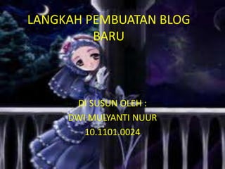 LANGKAH PEMBUATAN BLOG BARU DI SUSUN OLEH : DWI MULYANTI NUUR 10.1101.0024 