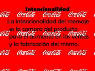 Intencionalidad La intencionalidad del mensaje es la compra del producto para el aumento en las ventas y la fabricación del mismo . 