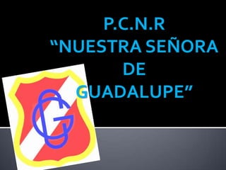 P.C.N.R “NUESTRA SEÑORA DE  GUADALUPE” 