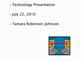 Technology Presentation July 22, 2010 Tamara Robinson-Johnson 
