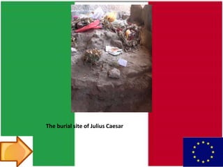 The burial site of Julius Caesar
 