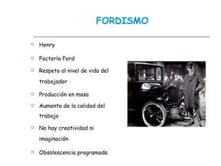 FORDISMO Henry Factoría Ford Respeto al nivel de vida del trabajador Producción en masa Aumento de la calidad del trabajo No hay creatividad ni imaginación Obsolescencia programada