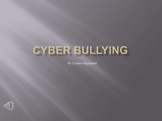 Cyber Bullying,[object Object],By Connor Bagnieski,[object Object]