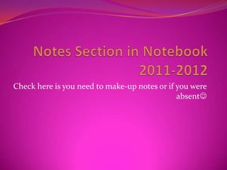 Notes Section in Notebook2011-2012 Check here is you need to make-up notes or if you were absent 