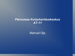Pärnumaa Kutsehariduskeskus AT-11 Manuel Oja 