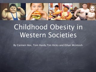 Childhood Obesity in
 Western Societies
By Carmen Hex, Tom Hardy,Tim Hicks and Ethan Mcintosh
 