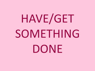 HAVE/GET SOMETHING DONE 