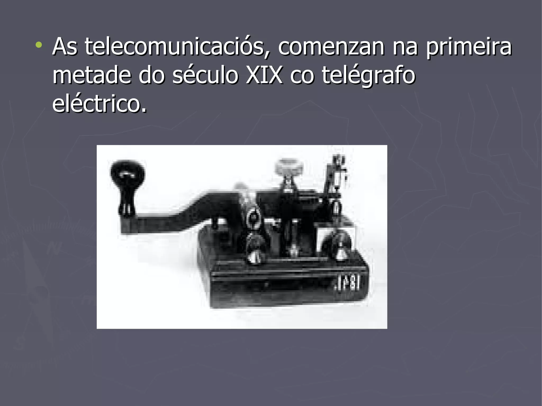 As telecomunicaciós, comenzan na primeira metade do século XIX co telégrafo eléctrico. 