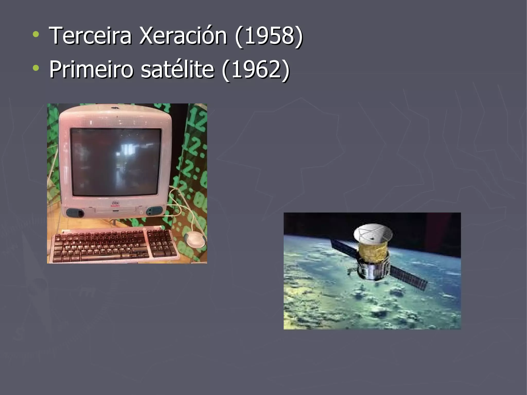 Terceira Xeración (1958) Primeiro satélite (1962) 