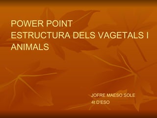 POWER POINT  ESTRUCTURA DELS VAGETALS I ANIMALS   JOFRE MAESO SOLE   4t D’ESO 