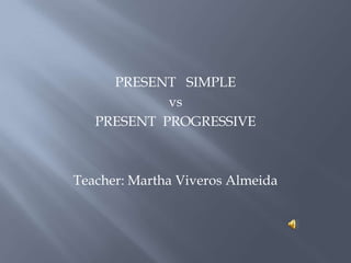 PRESENT   SIMPLE  vs  PRESENT  PROGRESSIVE Teacher: Martha Viveros Almeida  
