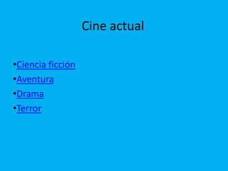 Cine actual

•Ciencia ficción
•Aventura
•Drama
•Terror
 