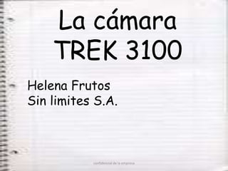 La cámara
    TREK 3100
Helena Frutos
Sin limites S.A.



           confidencial de la empresa
 