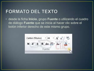 • desde la ficha Inicio, grupo Fuente o utilizando el cuadro
  de diálogo Fuente que se inicia al hacer clic sobre el
  botón inferior derecho de este mismo grupo.
 
