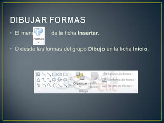 • El menú        de la ficha Insertar.

• O desde las formas del grupo Dibujo en la ficha Inicio.
 