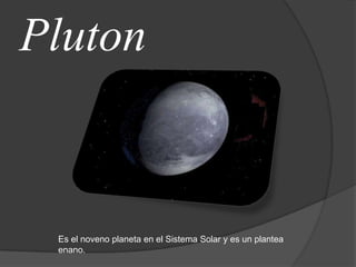 Pluton



 Es el noveno planeta en el Sistema Solar y es un plantea
 enano.
 